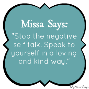 Stop the negative self talk. Speak to yourself in a loving and kind way. Life Quote by My Missa Says.